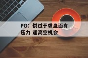 PG:供过于求盘面有压力 逢高空机会