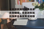 无业游民如何利用自身优势赚钱，无业游民如何发挥自身优势实现赚钱途径