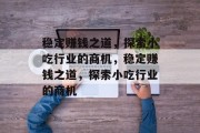 稳定赚钱之道，探索小吃行业的商机，稳定赚钱之道，探索小吃行业的商机