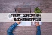 刘世锦:坚持双碳目标,稳定长期预期不动摇 刘世锦:坚持双碳目标,稳定长期预期不动摇