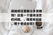 搞维修还是做小生意赚钱?这是一个值得深思的问题。,维修和创业,哪个更适合你? 搞维修还是做小生意赚钱?这是一个值得深思的问题。,维修和创业,哪个更适合你?