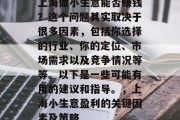 上海做小生意能否赚钱?这个问题其实取决于很多因素,包括你选择的行业、你的定位、市场需求以及竞争情况等等。以下是一些可能有用的建议和指导。,上海小生意盈利的关键因素及策略 上海做小生意能否赚钱?这个问题其实取决于很多因素,包括你选择的行业、你的定位、市场需求以及竞争情况等等。以下是一些可能有用的建议和指导。,上海小生意盈利的关键因素及策略