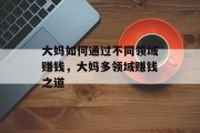 大妈如何通过不同领域赚钱,大妈多领域赚钱之道 大妈如何通过不同领域赚钱,大妈多领域赚钱之道