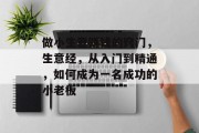 做小生意赚钱的窍门，生意经，从入门到精通，如何成为一名成功的小老板