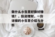 做什么小生意好做好赚钱?,投资理财,一份详细的小生意介绍与分析 做什么小生意好做好赚钱?,投资理财,一份详细的小生意介绍与分析