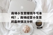 商场小生意赚钱不亏本吗?,商场经营小生意的盈利情况分析 商场小生意赚钱不亏本吗?,商场经营小生意的盈利情况分析