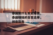 泰国做什么买卖赚钱,泰国赚钱的生意选择,创业指南 泰国做什么买卖赚钱,泰国赚钱的生意选择,创业指南