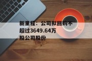 新里程:公司拟回购不超过3649.64万股公司股份