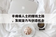 半瘫痪人士的赚钱之路，发掘潜力与创造机会