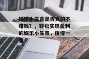 娱乐小生意是否真的不赚钱？，轻松实现盈利的娱乐小生意，值得一看