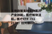 多地政策支持生物医药产业创新,医疗板块活跃,医疗ETF(512170)拉升翻红!