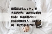 道指跌超377点，罗杰斯警告：美股将重回熊市！将部署2000台送货机器人，这家公司一度大涨近200%