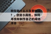 教你做什么小生意赚钱？，创业小商机，如何寻找和制作自己的成功项目