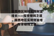 陇西地区如何实现财富增长——探索赚钱之道,陇西地区实现财富增长,探索赚钱之道