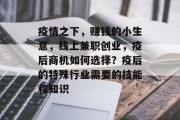 疫情之下,赚钱的小生意,线上兼职创业,疫后商机如何选择?疫后的特殊行业需要的技能和知识 疫情之下,赚钱的小生意,线上兼职创业,疫后商机如何选择?疫后的特殊行业需要的技能和知识