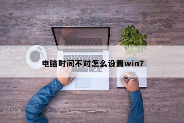 电脑时间不对怎么设置win7