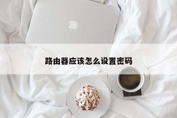 路由器应该怎么设置密码