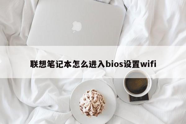 联想笔记本怎么进入bios设置wifi