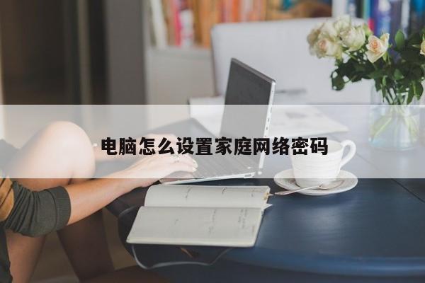电脑怎么设置家庭网络密码