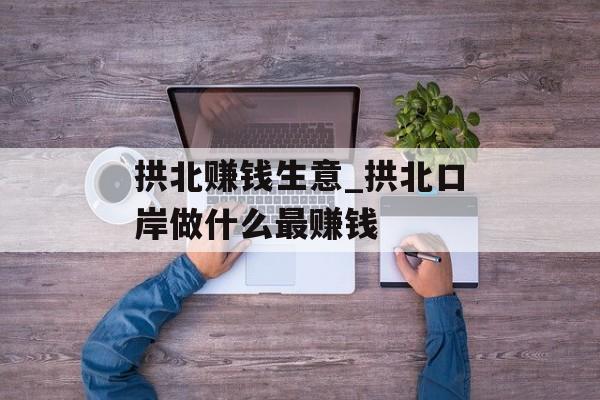 拱北赚钱生意_拱北口岸做什么最赚钱 拱北赚钱生意_拱北口岸做什么最赚钱