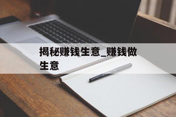 揭秘赚钱生意_赚钱做生意 揭秘赚钱生意_赚钱做生意