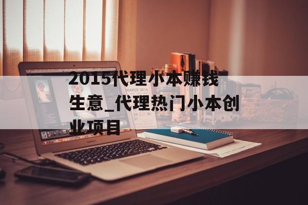 2015代理小本赚钱生意_代理热门小本创业项目 2015代理小本赚钱生意_代理热门小本创业项目