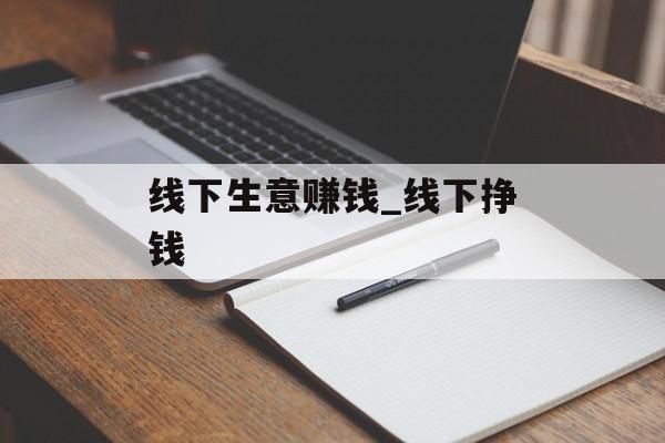 线下生意赚钱_线下挣钱 线下生意赚钱_线下挣钱