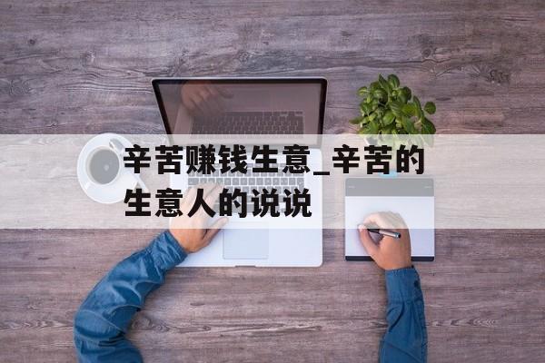辛苦赚钱生意_辛苦的生意人的说说 辛苦赚钱生意_辛苦的生意人的说说