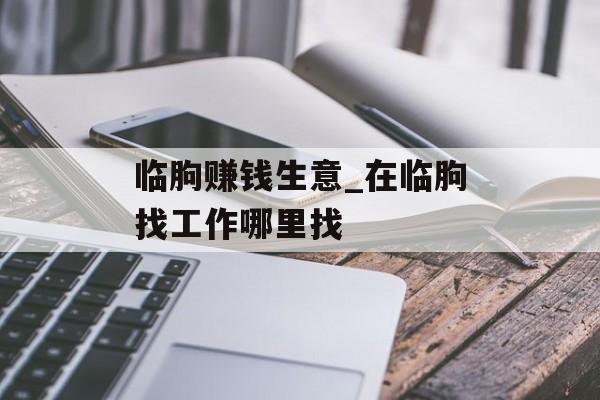 临朐赚钱生意_在临朐找工作哪里找 临朐赚钱生意_在临朐找工作哪里找