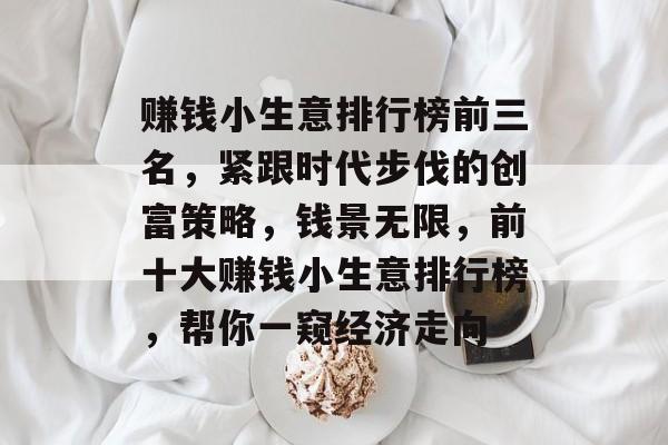 赚钱小生意排行榜前三名,紧跟时代步伐的创富策略,钱景无限,前十大赚钱小生意排行榜,帮你一窥经济走向 赚钱小生意排行榜前三名,紧跟时代步伐的创富策略,钱景无限,前十大赚钱小生意排行榜,帮你一窥经济走向