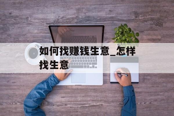 如何找赚钱生意_怎样找生意 如何找赚钱生意_怎样找生意