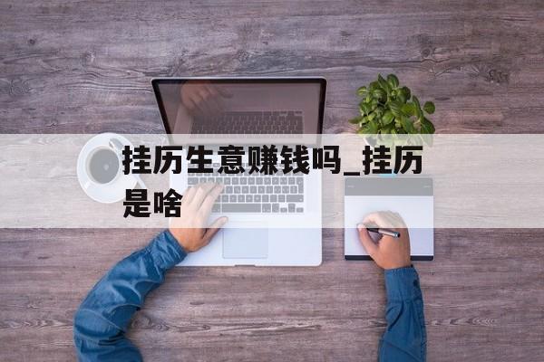 挂历生意赚钱吗_挂历是啥 挂历生意赚钱吗_挂历是啥