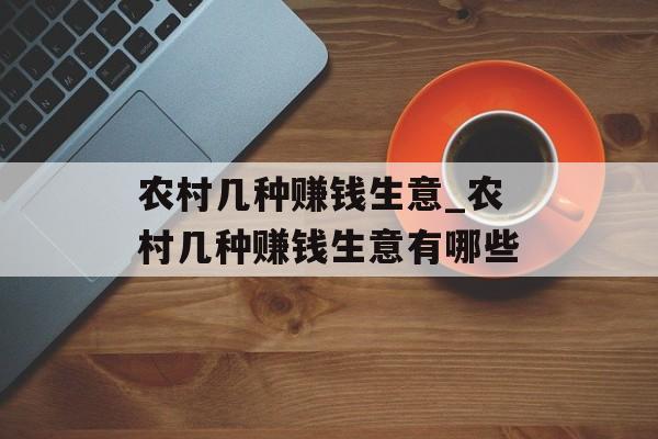 农村几种赚钱生意_农村几种赚钱生意有哪些 农村几种赚钱生意_农村几种赚钱生意有哪些