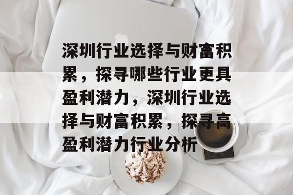 深圳行业选择与财富积累,探寻哪些行业更具盈利潜力,深圳行业选择与财富积累,探寻高盈利潜力行业分析 深圳行业选择与财富积累,探寻哪些行业更具盈利潜力,深圳行业选择与财富积累,探寻高盈利潜力行业分析