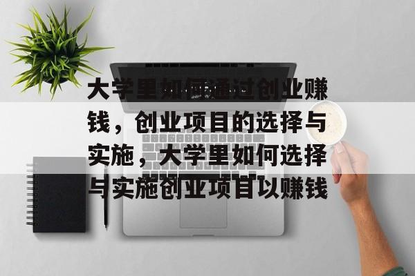 大学里如何通过创业赚钱,创业项目的选择与实施,大学里如何选择与实施创业项目以赚钱 大学里如何通过创业赚钱,创业项目的选择与实施,大学里如何选择与实施创业项目以赚钱