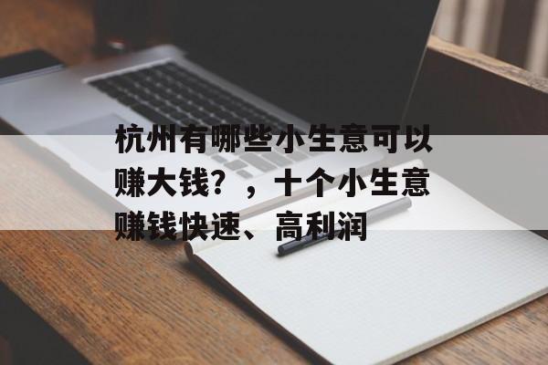 杭州有哪些小生意可以赚大钱?,十个小生意赚钱快速、高利润 杭州有哪些小生意可以赚大钱?,十个小生意赚钱快速、高利润