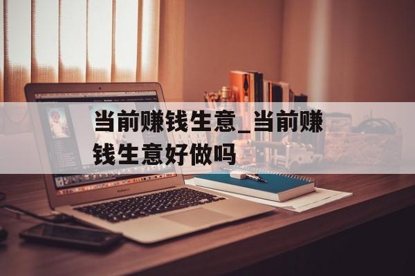 当前赚钱生意_当前赚钱生意好做吗