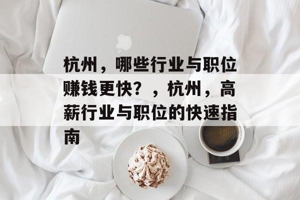 杭州,哪些行业与职位赚钱更快?,杭州,高薪行业与职位的快速指南 杭州,哪些行业与职位赚钱更快?,杭州,高薪行业与职位的快速指南
