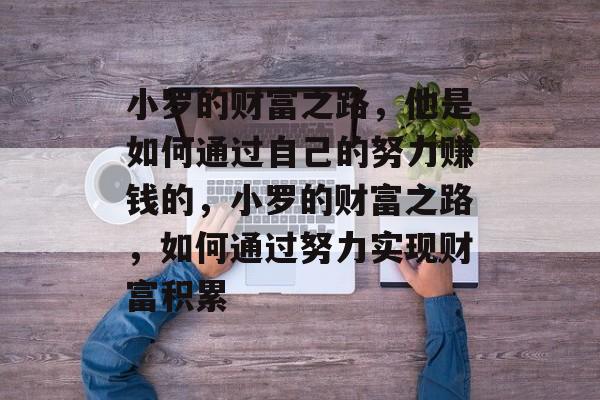 小罗的财富之路,他是如何通过自己的努力赚钱的,小罗的财富之路,如何通过努力实现财富积累 小罗的财富之路,他是如何通过自己的努力赚钱的,小罗的财富之路,如何通过努力实现财富积累