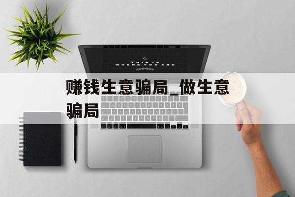 赚钱生意骗局_做生意骗局 赚钱生意骗局_做生意骗局