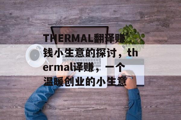 THERMAL翻译赚钱小生意的探讨,thermal译赚,一个温暖创业的小生意 THERMAL翻译赚钱小生意的探讨,thermal译赚,一个温暖创业的小生意