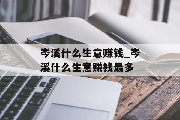 岑溪什么生意赚钱_岑溪什么生意赚钱最多