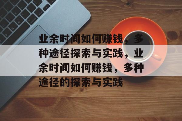 业余时间如何赚钱,多种途径探索与实践,业余时间如何赚钱,多种途径的探索与实践 业余时间如何赚钱,多种途径探索与实践,业余时间如何赚钱,多种途径的探索与实践
