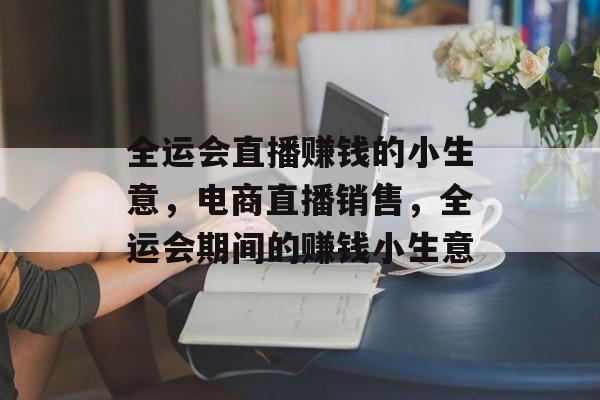 全运会直播赚钱的小生意,电商直播销售,全运会期间的赚钱小生意 全运会直播赚钱的小生意,电商直播销售,全运会期间的赚钱小生意