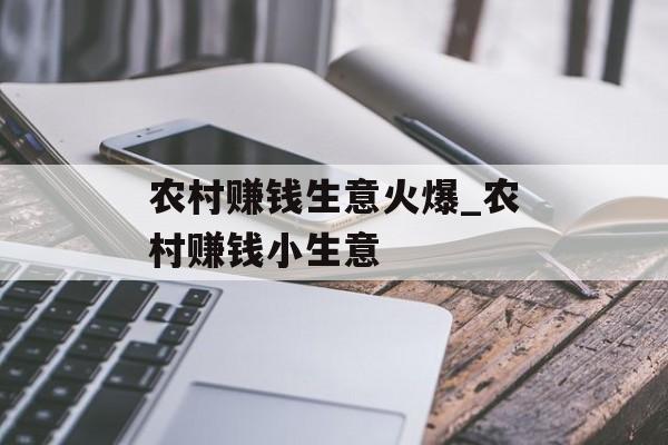农村赚钱生意火爆_农村赚钱小生意 农村赚钱生意火爆_农村赚钱小生意