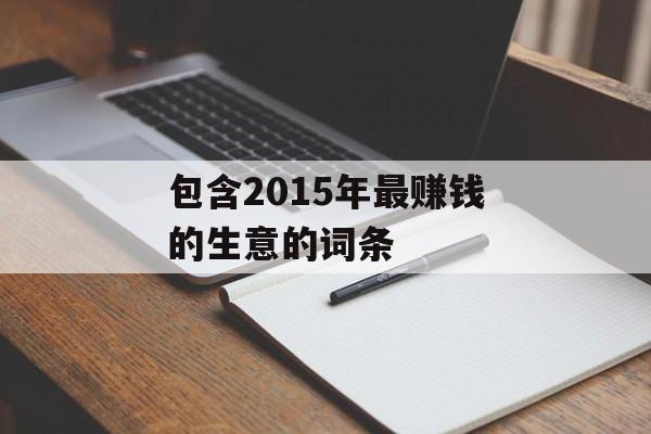 包含2015年最赚钱的生意的词条 包含2015年最赚钱的生意的词条