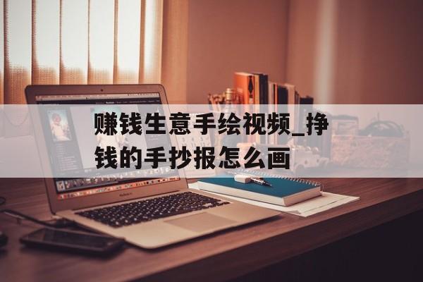 赚钱生意手绘视频_挣钱的手抄报怎么画 赚钱生意手绘视频_挣钱的手抄报怎么画