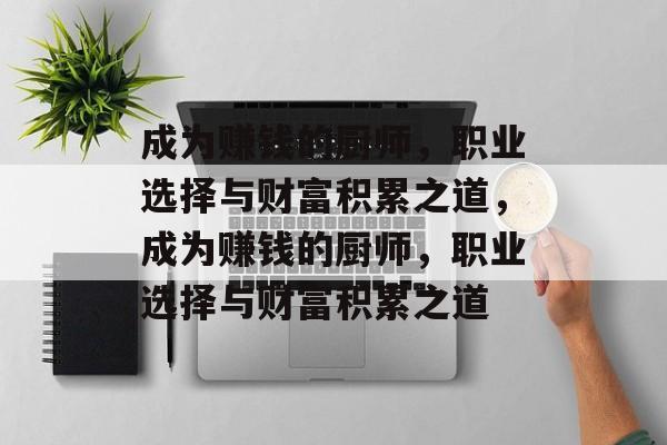 成为赚钱的厨师,职业选择与财富积累之道,成为赚钱的厨师,职业选择与财富积累之道 成为赚钱的厨师,职业选择与财富积累之道,成为赚钱的厨师,职业选择与财富积累之道