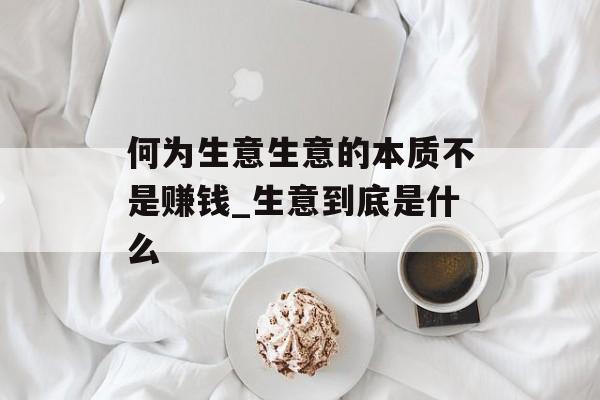 何为生意生意的本质不是赚钱_生意到底是什么 何为生意生意的本质不是赚钱_生意到底是什么