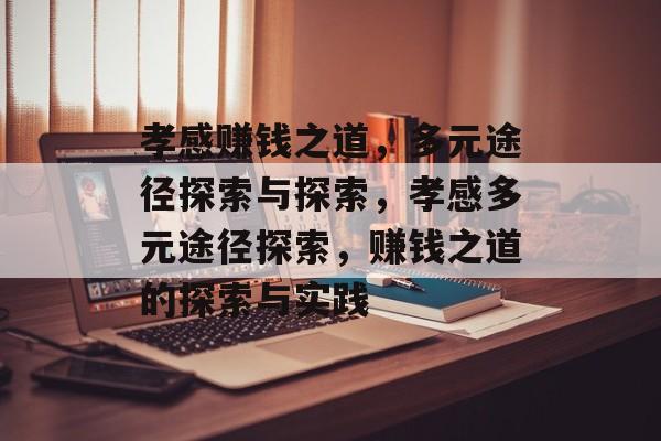 孝感赚钱之道,多元途径探索与探索,孝感多元途径探索,赚钱之道的探索与实践 孝感赚钱之道,多元途径探索与探索,孝感多元途径探索,赚钱之道的探索与实践